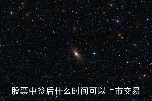 603318什么時候上市交易，股票中簽后什么時間可以上市交易