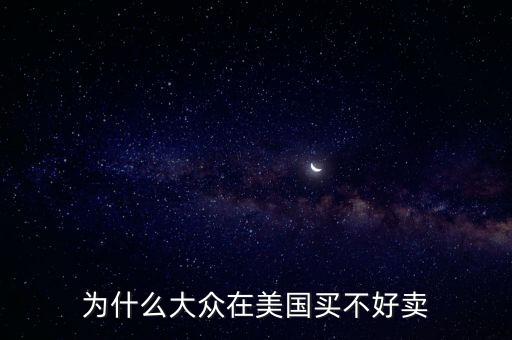 為什么大眾在美國，為什么大眾在美國買不好賣