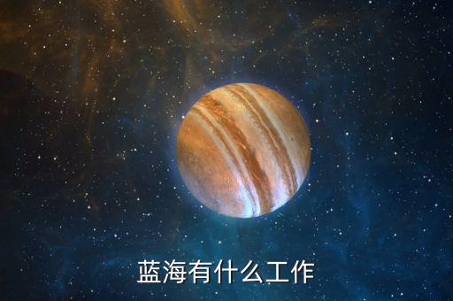 金輪藍海做什么的，藍海有什么工作