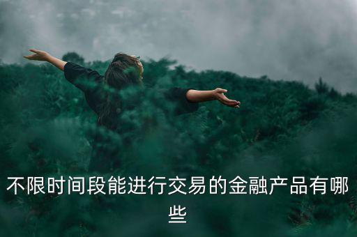 周末可以炒什么金融產(chǎn)品，有沒(méi)有周末也可以理財(cái)?shù)臉I(yè)務(wù)項(xiàng)目