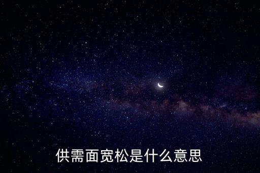 供需寬松是什么意思，供需面寬松是什么意思