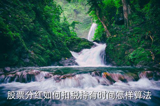 紅利稅什么時候扣，股票分紅如何扣稅持有時間怎樣算法