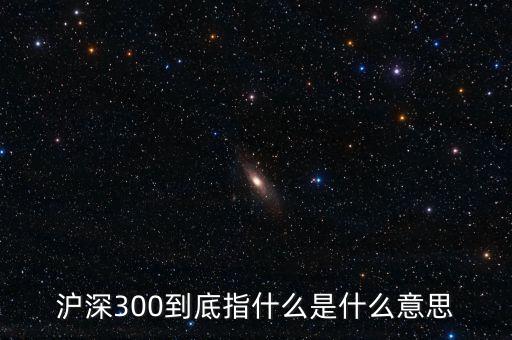 滬深300指數(shù)表示什么，大盤中滬深300是什么意思