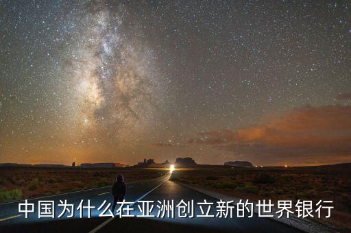 中國為什么建立亞投行，中國為什么在亞洲創(chuàng)立新的世界銀行