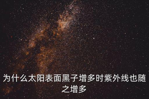 為什么太陽(yáng)表面黑子增多時(shí)紫外線(xiàn)也隨之增多