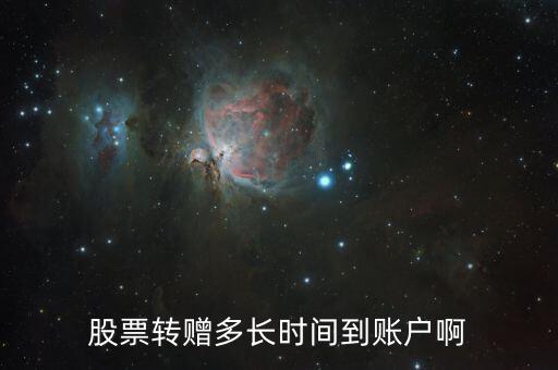 轉(zhuǎn)贈股票什么時候到賬，轉(zhuǎn)贈的股票什么時候到賬