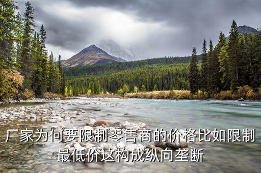 廠(chǎng)家為何要限制零售商的價(jià)格比如限制最低價(jià)這構(gòu)成縱向壟斷