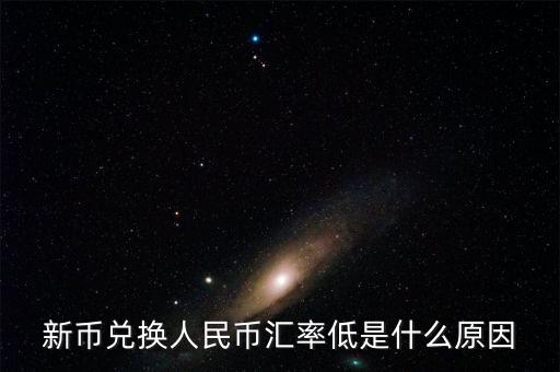 為什么新幣兌人民幣下跌，為什么新幣兌換人民幣的兌換率降低了