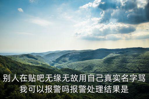 法外之地什么意思，別人在貼吧無緣無故用自己真實名字罵我可以報警嗎報警處理結果是