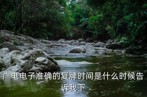 廣電網(wǎng)絡(luò)什么時(shí)候復(fù)牌，廣電電子準(zhǔn)確的復(fù)牌時(shí)間是什么時(shí)候告訴我下