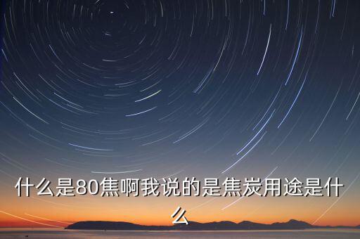 什么是80焦炭，焦炭04015152580是什么意思