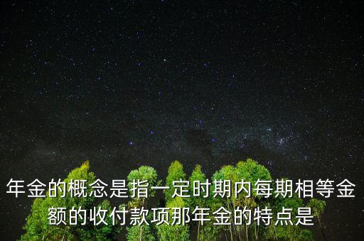 年金的概念是指一定時期內(nèi)每期相等金額的收付款項那年金的特點(diǎn)是