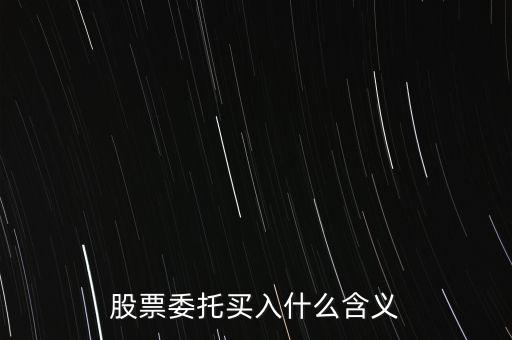 什么是股票委托買入，委托買賣股票是什么意思