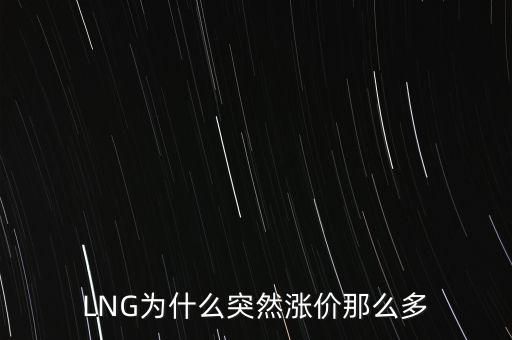 lng天然氣為什么漲價，LNG為什么突然漲價那么多