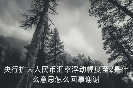 什么叫匯率擴大，擴大人民幣對美元匯率浮動幅度是什么意思是否是以后人民幣兌換
