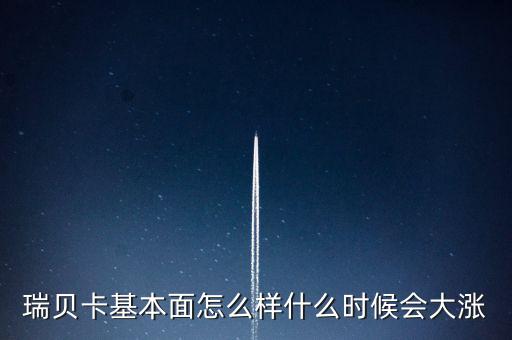 瑞貝卡什么時候會漲，瑞貝卡基本面怎么樣什么時候會大漲