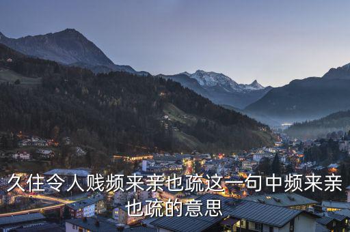 親親疏疏是什么意思，合作要有親有疏 在這句話里這個親和疏指的是什么意