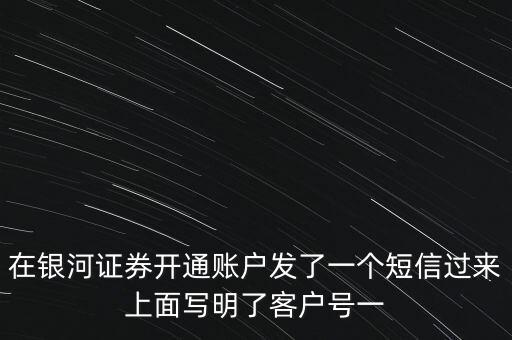 在銀河證券開通賬戶發(fā)了一個(gè)短信過來(lái)上面寫明了客戶號(hào)一