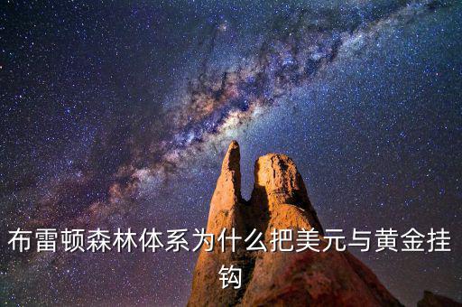美元為什么和黃金掛鉤，布雷頓森林體系為什么把美元與黃金掛鉤