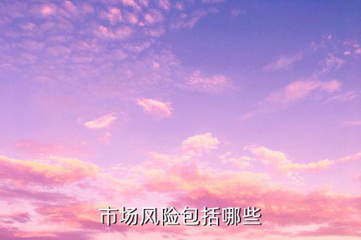 市場風(fēng)險屬于什么風(fēng)險，市場風(fēng)險包括哪些