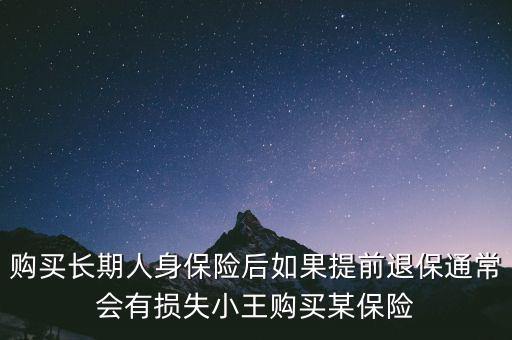 交20年保險(xiǎn)金提前退保有什么損失，購(gòu)買長(zhǎng)期人身保險(xiǎn)后如果提前退保通常會(huì)有損失小王購(gòu)買某保險(xiǎn)