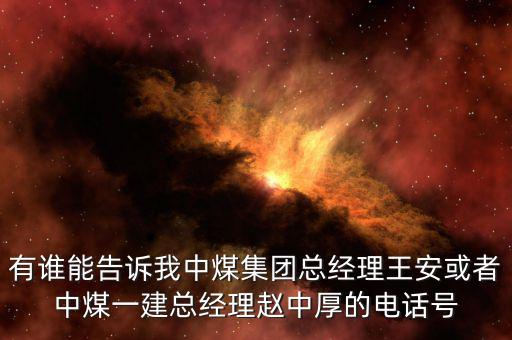 有誰能告訴我中煤集團(tuán)總經(jīng)理王安或者中煤一建總經(jīng)理趙中厚的電話號(hào)