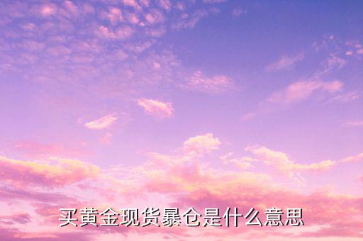 什么叫對(duì)爆現(xiàn)貨，買黃金現(xiàn)貨暴倉是什么意思