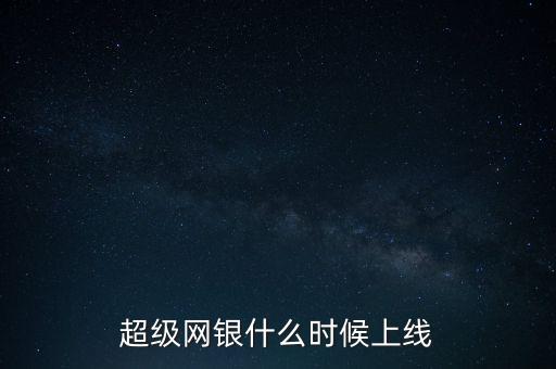 超級網(wǎng)銀是什么時候上線的，超級網(wǎng)銀什么時候上線