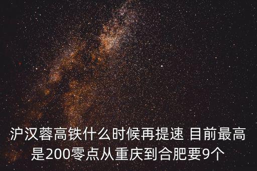 高鐵什么時(shí)候重新提速，滬漢蓉高鐵什么時(shí)候再提速 目前最高是200零點(diǎn)從重慶到合肥要9個(gè)