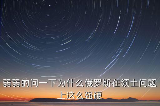 俄羅斯為什么強硬，為什么現(xiàn)在俄羅斯的態(tài)度越來越強硬了