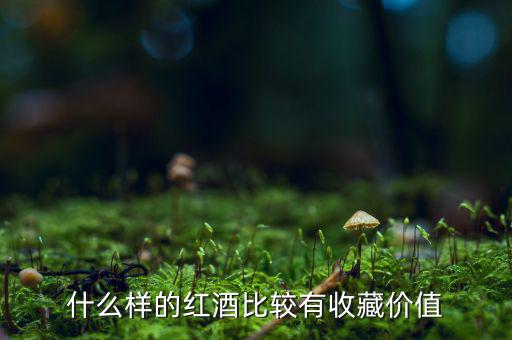 什么葡萄酒值得收藏，什么樣的葡萄酒值得收藏