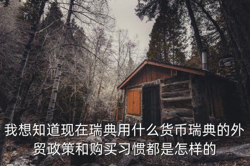 sek是什么幣值，我想知道現(xiàn)在瑞典用什么貨幣瑞典的外貿(mào)政策和購買習(xí)慣都是怎樣的
