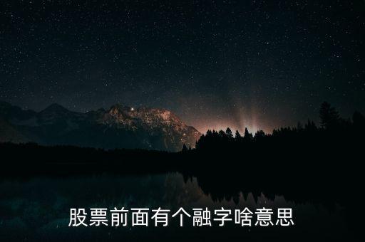 股票加一個融字是什么意思，股票前面有個融字啥意思