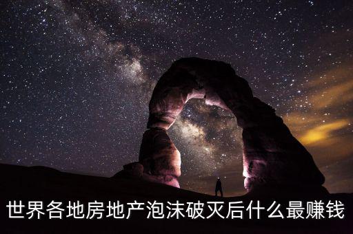 世界各地房地產(chǎn)泡沫破滅后什么最賺錢(qián)