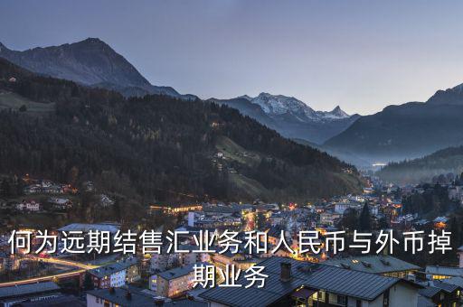 人民幣外匯遠掉是什么，何為遠期結售匯業(yè)務和人民幣與外幣掉期業(yè)務