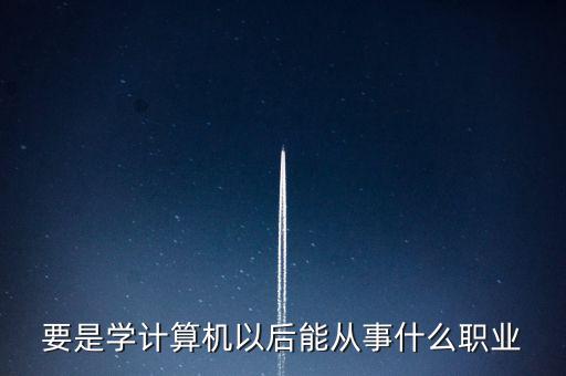 計(jì)算機(jī)專業(yè)轉(zhuǎn)到什么行業(yè)，計(jì)算機(jī)專業(yè)畢業(yè)后能從事什么職業(yè)