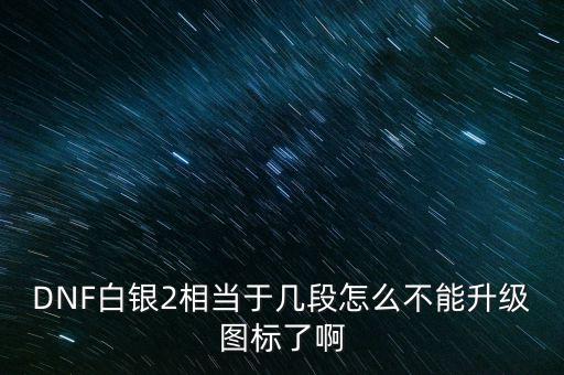 白銀2為什么不顯示，白銀級(jí)為什么沒(méi)有白銀框