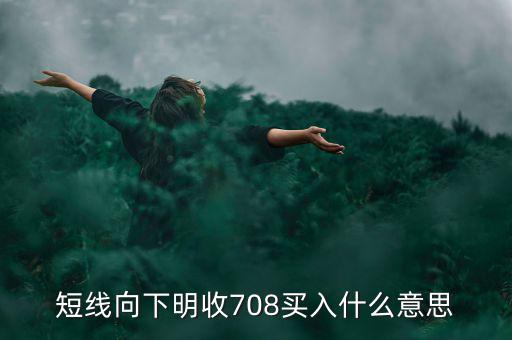 短線向下是什么意思，短線向下明收708買入什么意思