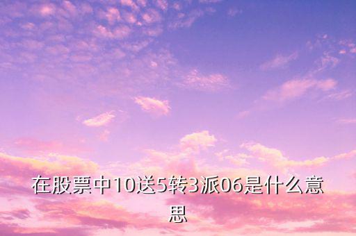 在股票中10送5轉3派06是什么意思
