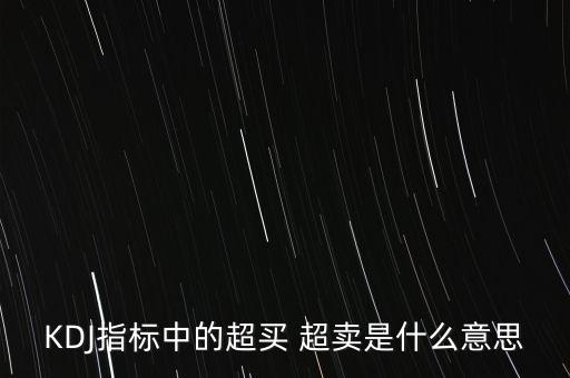 kdj超買是什么意思，KDJ指標(biāo)中的超買 超賣是什么意思