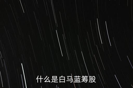 什么是白馬藍籌，什么是白馬藍籌股