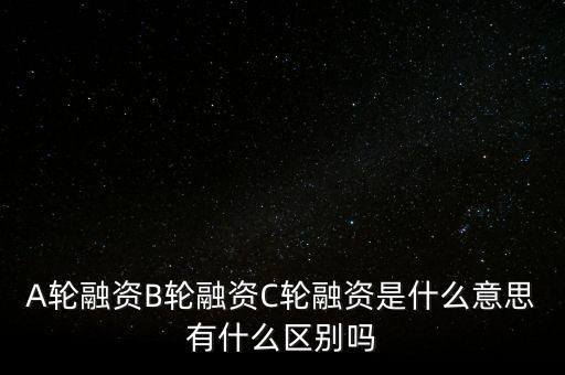 c輪融資什么意思，A輪融資B輪融資C輪融資是什么意思有什么區(qū)別嗎