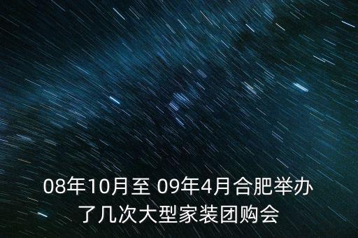 安徽舉辦過什么會議，08年10月至 09年4月合肥舉辦了幾次大型家裝團購會