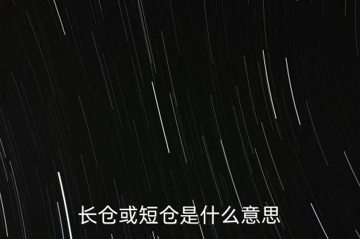 長(zhǎng)短倉(cāng)什么意思，長(zhǎng)倉(cāng)或短倉(cāng)是什么意思