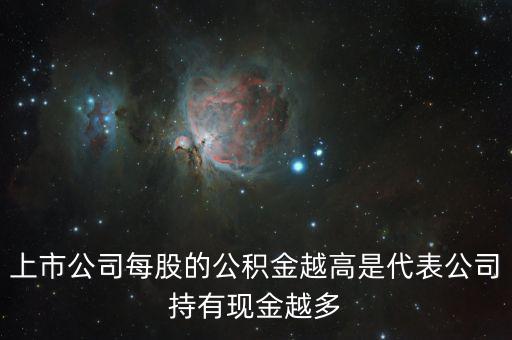 股票公積金高說明什么，上市公司每股的公積金越高是代表公司持有現(xiàn)金越多
