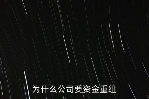 公司為什么要重組，為什么公司要資金重組