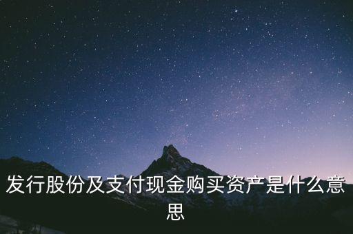 什么是發(fā)行股份購(gòu)買資產(chǎn)，發(fā)行股份及支付現(xiàn)金購(gòu)買資產(chǎn)是什么意思