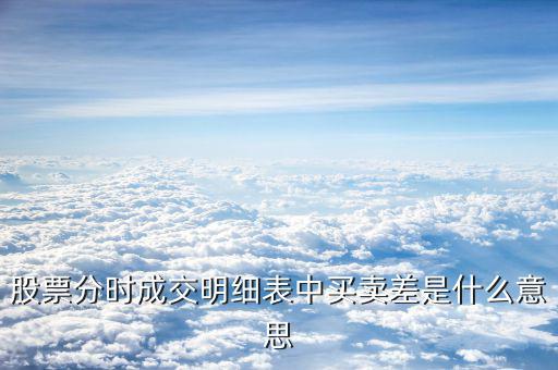 成交單差是什么意思，股票分時(shí)成交明細(xì)表中買賣差是什么意思