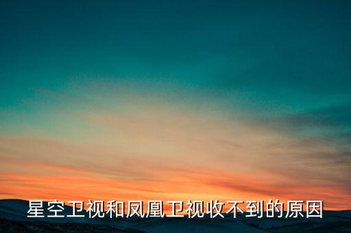 近期鳳凰衛(wèi)視為什么收不到了，鳳凰衛(wèi)視為什么沒了