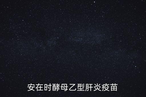 乙肝疫苗酵母是什么，安在時酵母乙型肝炎疫苗